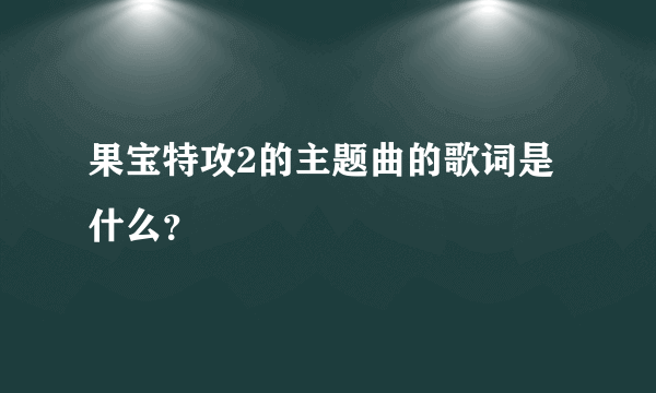 果宝特攻2的主题曲的歌词是什么？