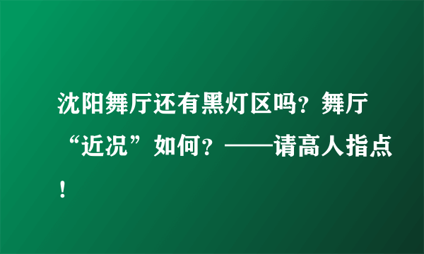 沈阳舞厅还有黑灯区吗？舞厅“近况”如何？——请高人指点！