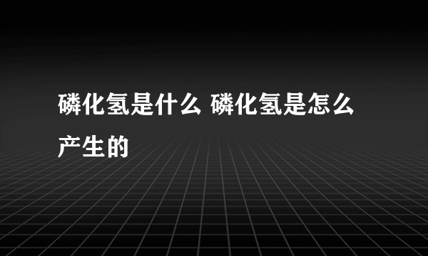 磷化氢是什么 磷化氢是怎么产生的