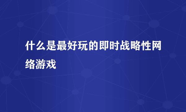 什么是最好玩的即时战略性网络游戏