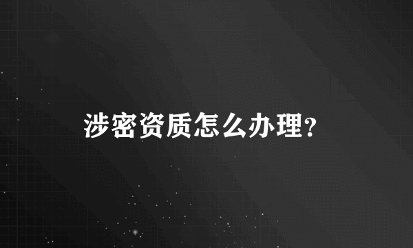 涉密资质怎么办理？