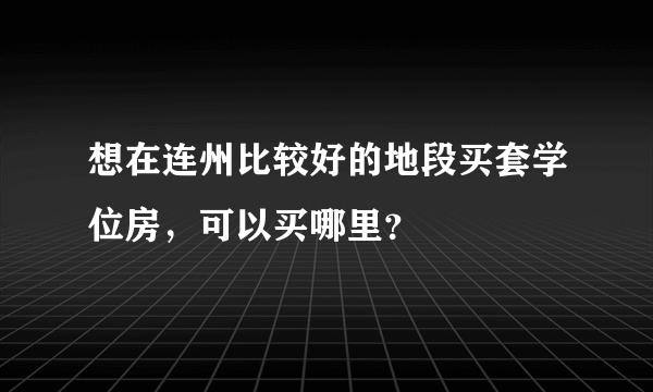 想在连州比较好的地段买套学位房，可以买哪里？