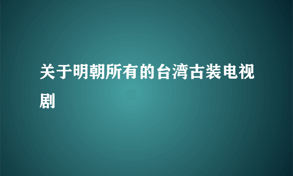 关于明朝所有的台湾古装电视剧