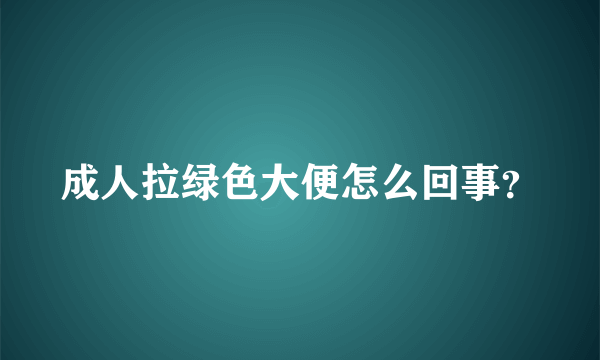 成人拉绿色大便怎么回事？