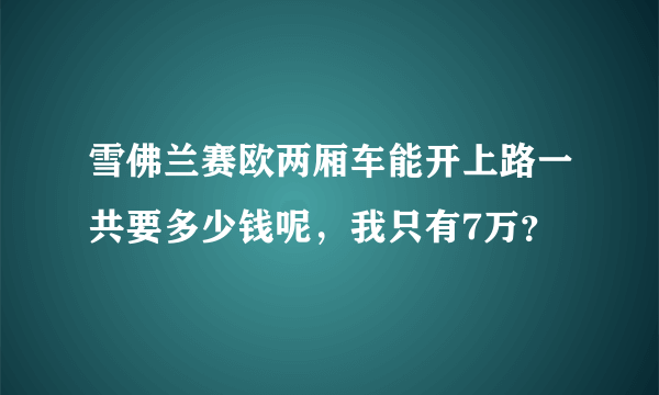 雪佛兰赛欧两厢车能开上路一共要多少钱呢，我只有7万？