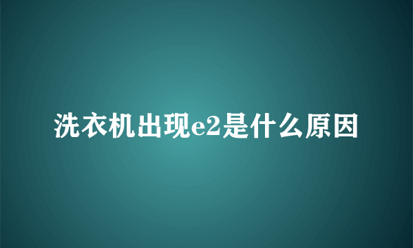 洗衣机出现e2是什么原因