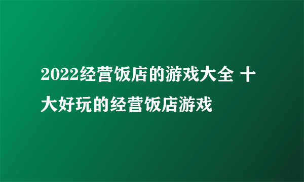 2022经营饭店的游戏大全 十大好玩的经营饭店游戏