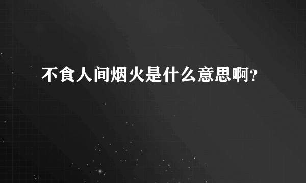 不食人间烟火是什么意思啊？