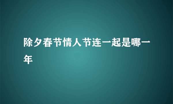 除夕春节情人节连一起是哪一年