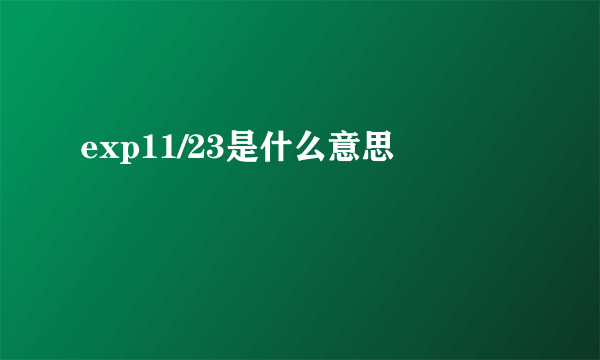 exp11/23是什么意思