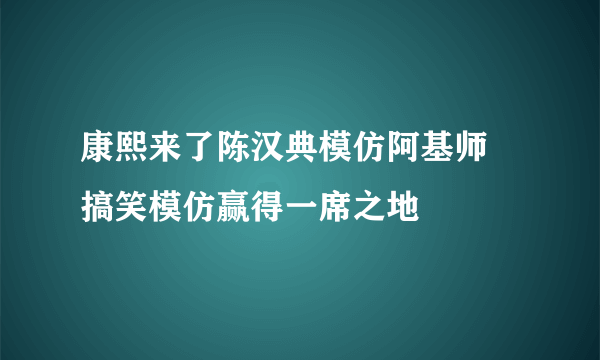 康熙来了陈汉典模仿阿基师 搞笑模仿赢得一席之地