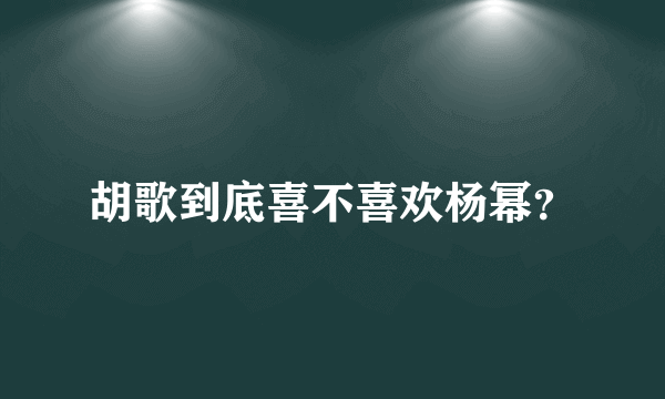 胡歌到底喜不喜欢杨幂？