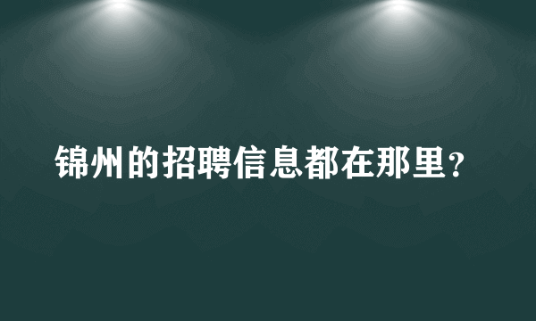 锦州的招聘信息都在那里？