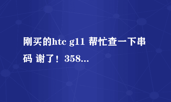 刚买的htc g11 帮忙查一下串码 谢了！358000043756004