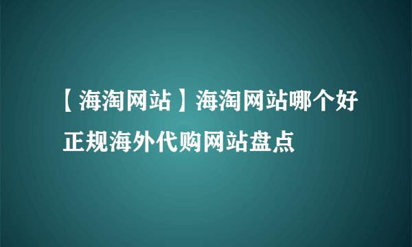 【海淘网站】海淘网站哪个好 正规海外代购网站盘点