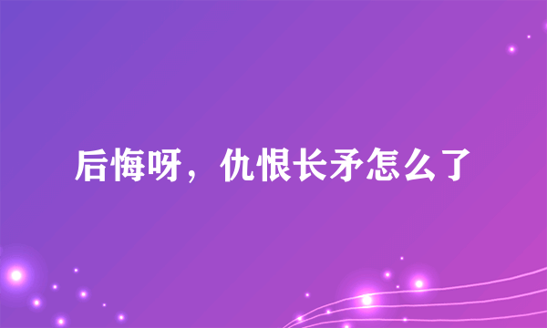 后悔呀，仇恨长矛怎么了