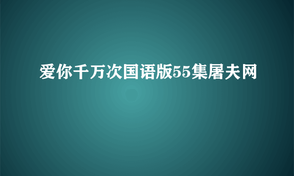 爱你千万次国语版55集屠夫网