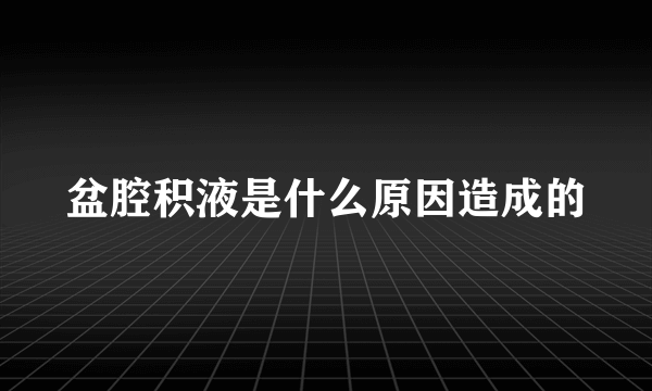 盆腔积液是什么原因造成的