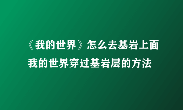 《我的世界》怎么去基岩上面 我的世界穿过基岩层的方法