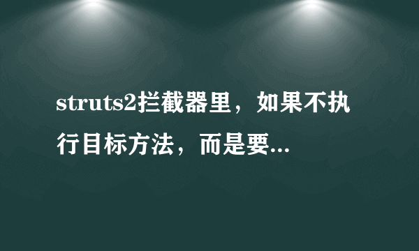 struts2拦截器里，如果不执行目标方法，而是要返回到错误提示页面，怎么做