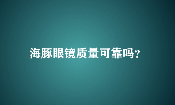 海豚眼镜质量可靠吗？