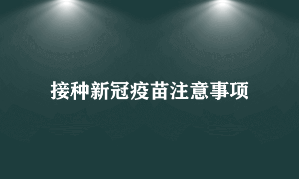 接种新冠疫苗注意事项