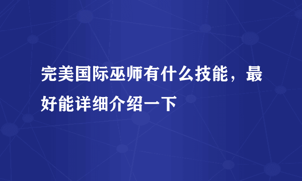 完美国际巫师有什么技能，最好能详细介绍一下