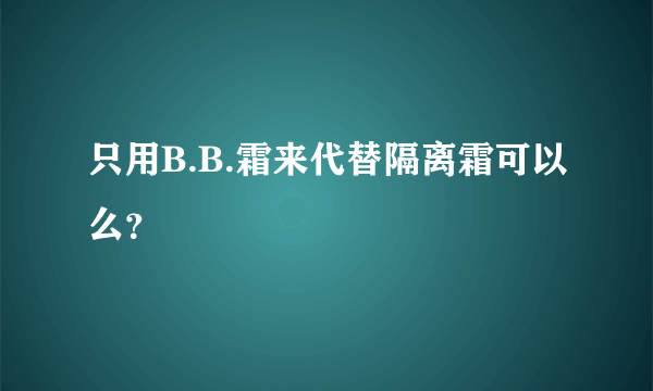 只用B.B.霜来代替隔离霜可以么？