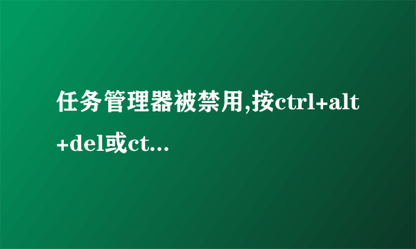 任务管理器被禁用,按ctrl+alt+del或ctrl+shift+esc没反应