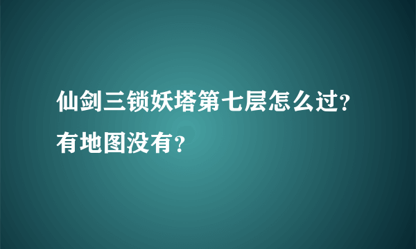 仙剑三锁妖塔第七层怎么过？有地图没有？