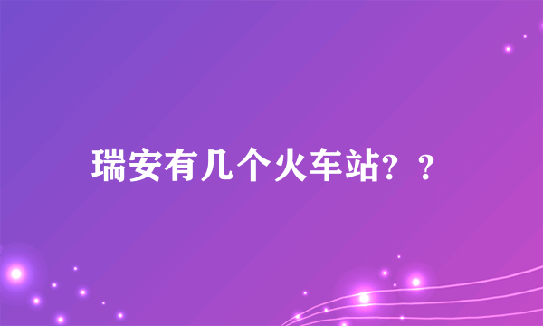 瑞安有几个火车站？？