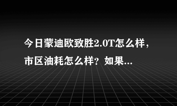 今日蒙迪欧致胜2.0T怎么样，市区油耗怎么样？如果买，哪个版本最好，致胜和新帕萨特比怎么样？