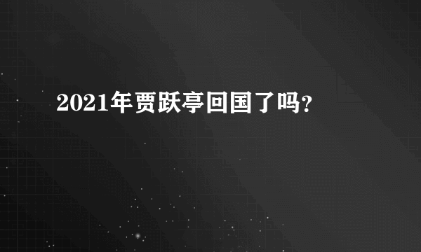 2021年贾跃亭回国了吗？