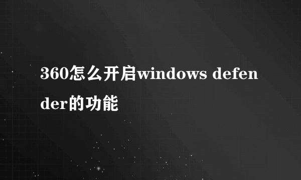 360怎么开启windows defender的功能