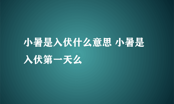 小暑是入伏什么意思 小暑是入伏第一天么