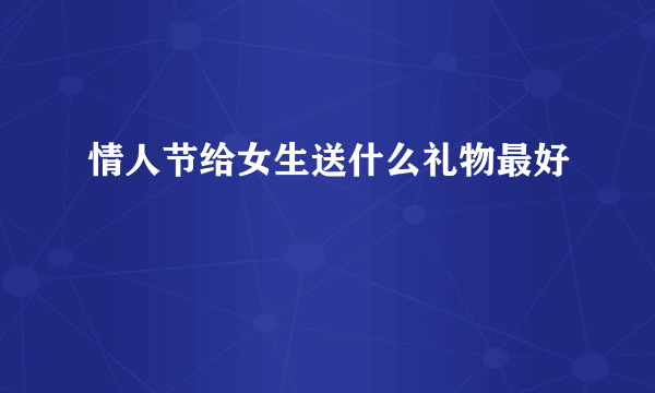 情人节给女生送什么礼物最好