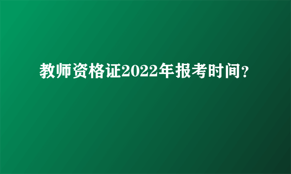 教师资格证2022年报考时间？