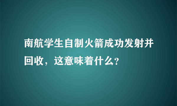 南航学生自制火箭成功发射并回收，这意味着什么？