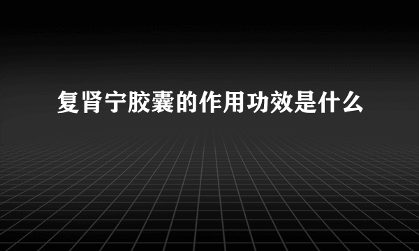 复肾宁胶囊的作用功效是什么