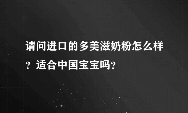 请问进口的多美滋奶粉怎么样？适合中国宝宝吗？