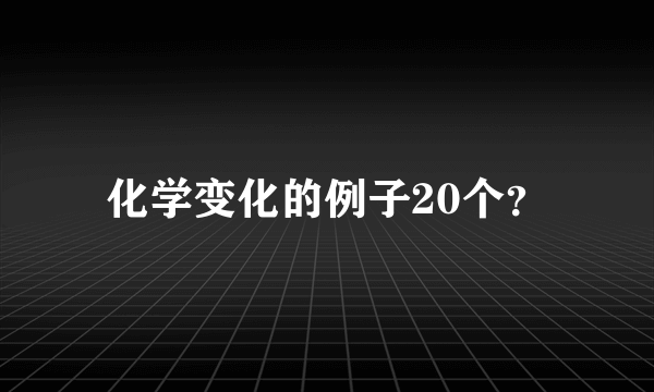 化学变化的例子20个？