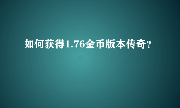 如何获得1.76金币版本传奇？