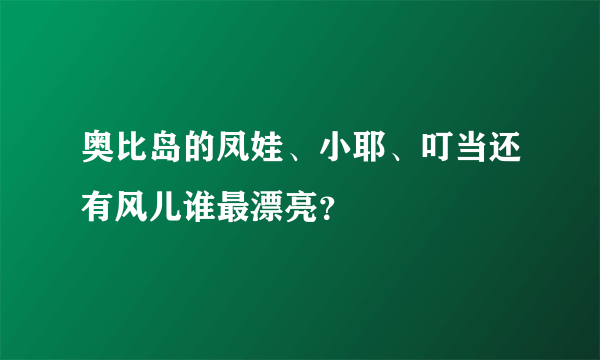 奥比岛的凤娃、小耶、叮当还有风儿谁最漂亮？