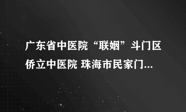 广东省中医院“联姻”斗门区侨立中医院 珠海市民家门口享受省级医疗服务