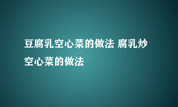 豆腐乳空心菜的做法 腐乳炒空心菜的做法