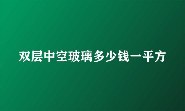 双层中空玻璃多少钱一平方