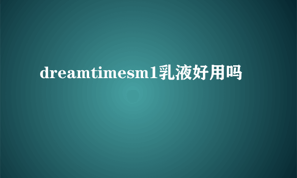 dreamtimesm1乳液好用吗