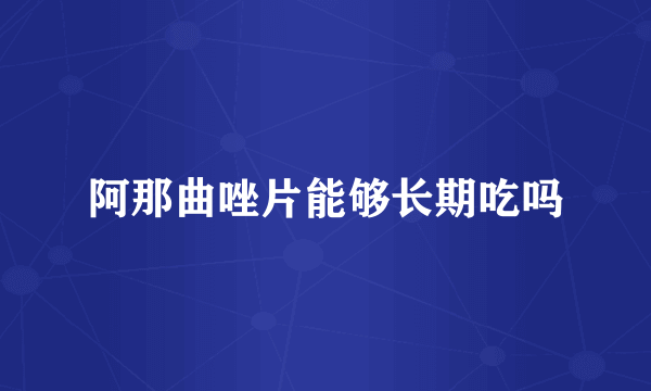 阿那曲唑片能够长期吃吗