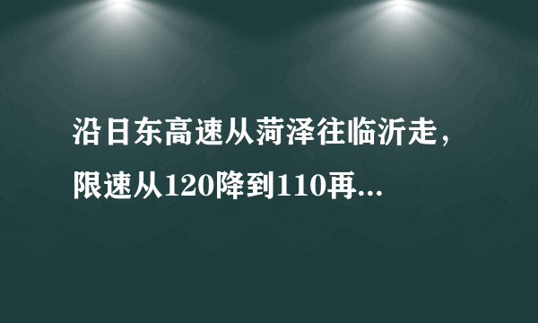 沿日东高速从菏泽往临沂走，限速从120降到110再到100，原因是什么？