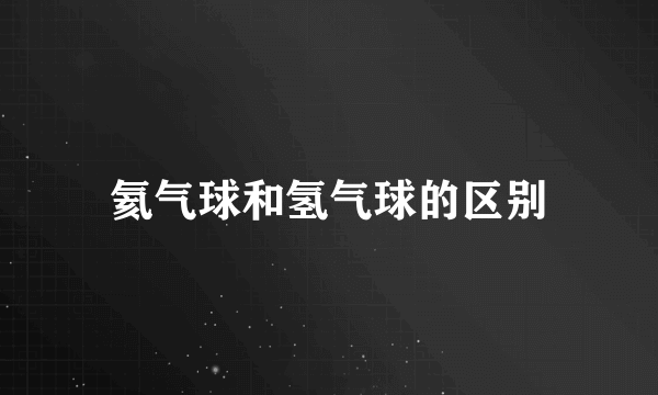 氦气球和氢气球的区别